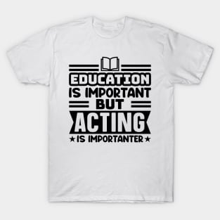 Education is important, but acting is importanter T-Shirt